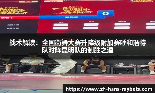 战术解读:全国街舞大赛升降级附加赛呼和浩特队对阵昆明队的制胜之道