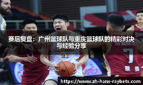 赛后复盘：广州篮球队与重庆篮球队的精彩对决与经验分享