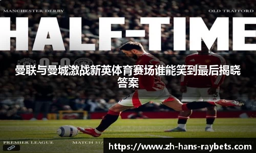 曼联与曼城激战新英体育赛场谁能笑到最后揭晓答案