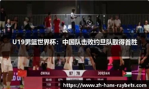 U19男篮世界杯：中国队击败约旦队取得首胜